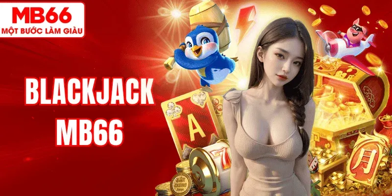 Blackjack MB66 – Hướng Dẫn Cách Chơi Và Chiến Thuật Chuẩn