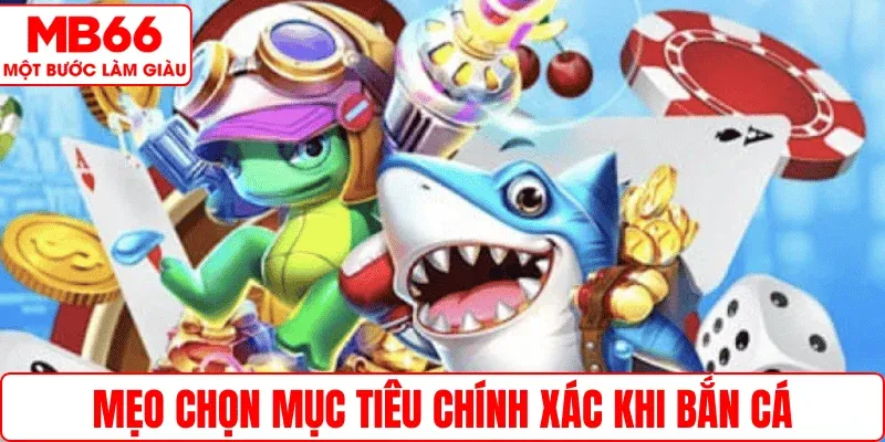 Mẹo chọn mục tiêu chính xác khi Bắn cá