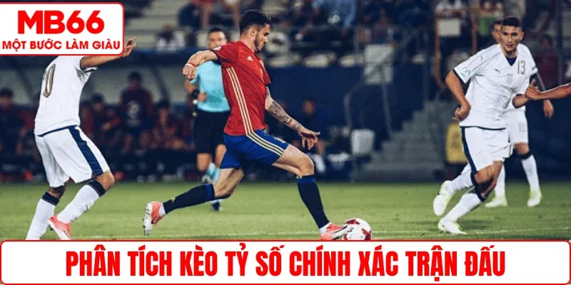 Phân tích kèo tỷ số chính xác trận đấu