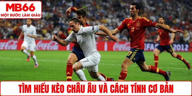 Tìm hiểu kèo Châu Âu và cách tính cơ bản
