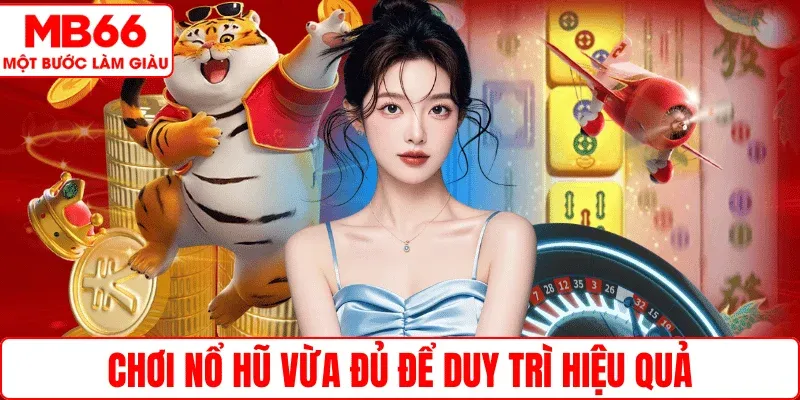 Chơi Nổ hũ vừa đủ để duy trì hiệu quả